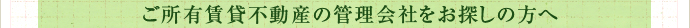 ご所有賃貸不動産の管理会社をお探しの方へ
